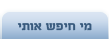 כל מי שכתב לך, או מעוניין להפגש איתך